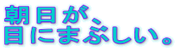 朝日が、
目にまぶしい。