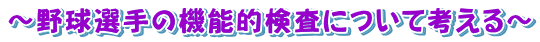 ～野球選手の機能的検査について考える～