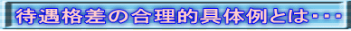 待遇格差の合理的具体例とは・・・