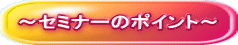 ~セミナーのポイント~