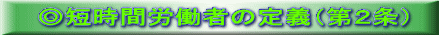 ◎短時間労働者の定義(第2条)