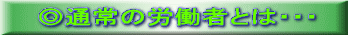 ◎通常の労働者とは・・・