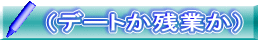 (デートか残業か)
