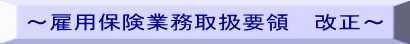 ～雇用保険業務取扱要領　改正～ 