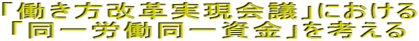「働き方改革実現会議」における 「同一労働同一資金」を考える