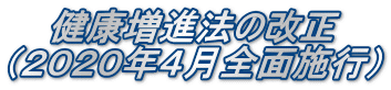 健康増進法の改正 （２０２０年４月全面施行）