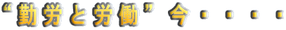 “勤労と労働”今・・・・