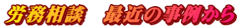 労務相談　最近の事例から