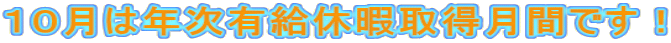 10月は年次有給休暇取得月間です!