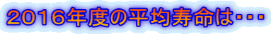 2016年度の平均寿命は・・・