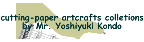cutting-paper artcrafts colletions
by Mr. Yoshiyuki Kondo