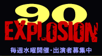 90EXPLOSION!! #609 当日飛び入り参加形式の自由なﾊﾟﾌｫｰﾏﾝｽｽﾃｰｼﾞ出演者大募集！