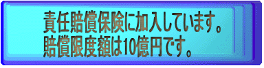 責任賠償保険に加入しています。
賠償限度額は10億円です。

