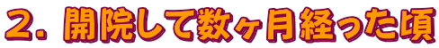 2. 開院して数ヶ月経った頃
