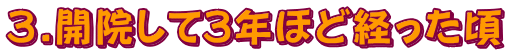 3.開院して3年ほど経った頃