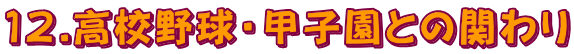12.高校野球・甲子園との関わり