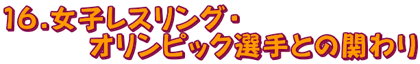 16.女子レスリング・オリンピック選手との関わり