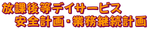 放課後等デイサービス 安全計画・業務継続計画