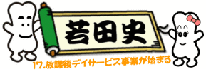 若田史17.放課後デイサービス事業が始まる へ