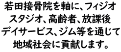 若田接骨院を軸に、フィジオスタジオ、高齢者、放課後デイサービス、ジム等を通じて地域社会に貢献します。