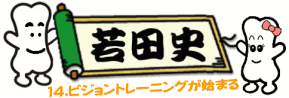 若田史14.ビジョントレーニングが始まる へ