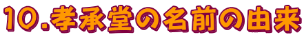 10.孝承堂の名前の由来
