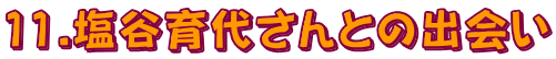 11.塩谷育代さんとの出会い