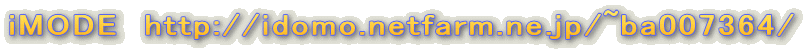 iMODE�@http://idomo.netfarm.ne.jp/~ba007364/
