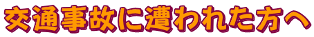 交通事故に遭われた方へ