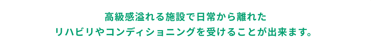 高級感溢れる施設で日常から離れたリハビリやコンディショニングを受けることが出来ます。